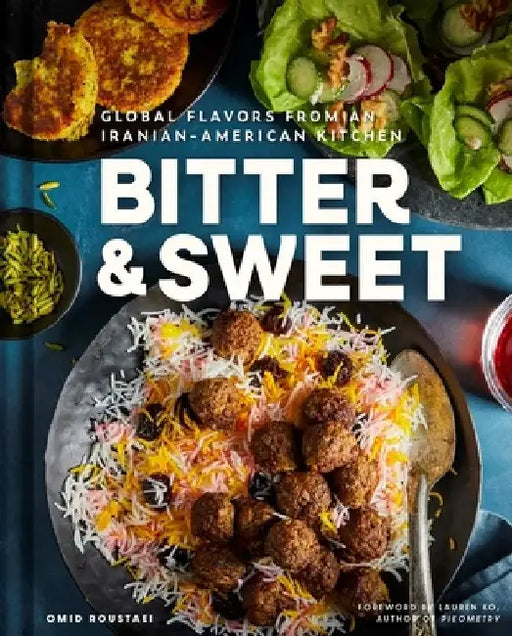 Bitter & Sweet: Global Flavors from an Iranian-American Kitchen [A Cookbook] by Omid Roustaei
