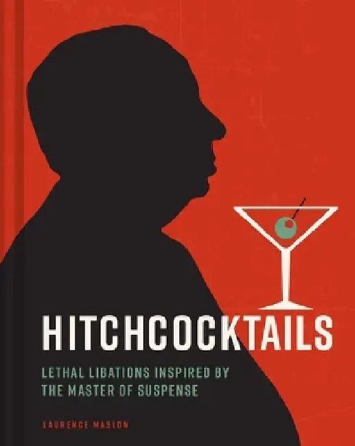 Hitchcocktails: Lethal Libations Inspired by the Master of Suspense by Laurence Maslon