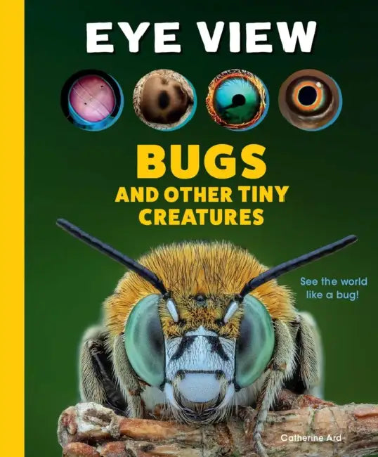 Eye View: Bugs and Other Tiny Creatures by Catherine Ard, Weldon Owen