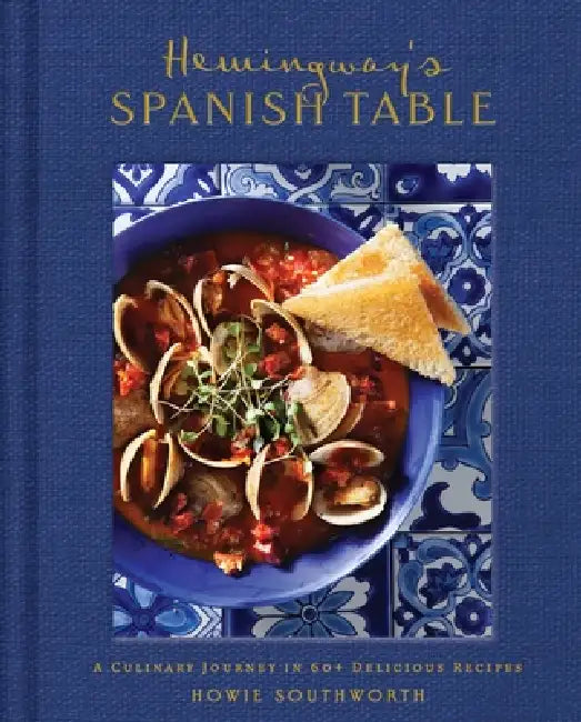 Hemingway's Spanish Table: A Culinary Journey in 60+ Recipes by Howie Southworth
