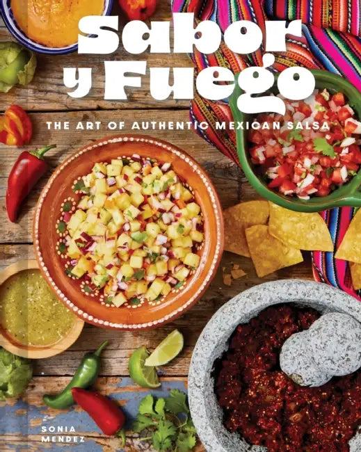 Sabor Y Fuego: The Art of Authentic Mexican Salsa by Sonia Mendez
