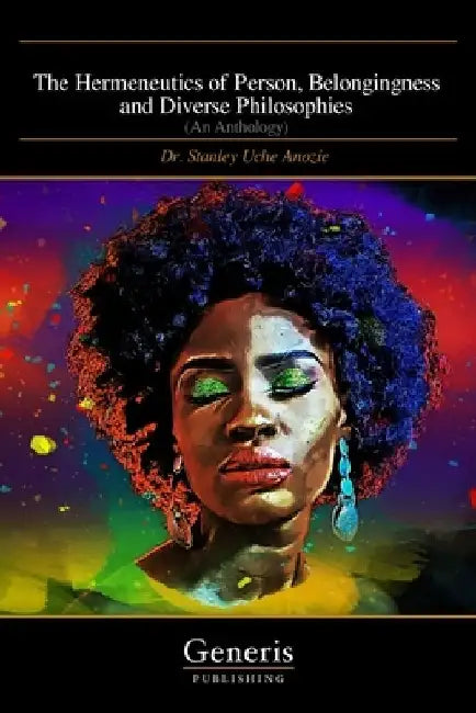 The Hermeneutics of Person, Belongingness and Diverse Philosophies: (An Anthology) by Stanley Uche Anozie