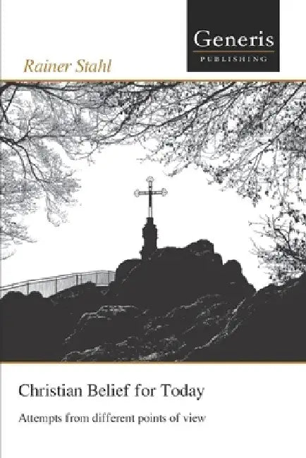 Christian Belief for Today: Attempts from different points of view by Rainer Stahl