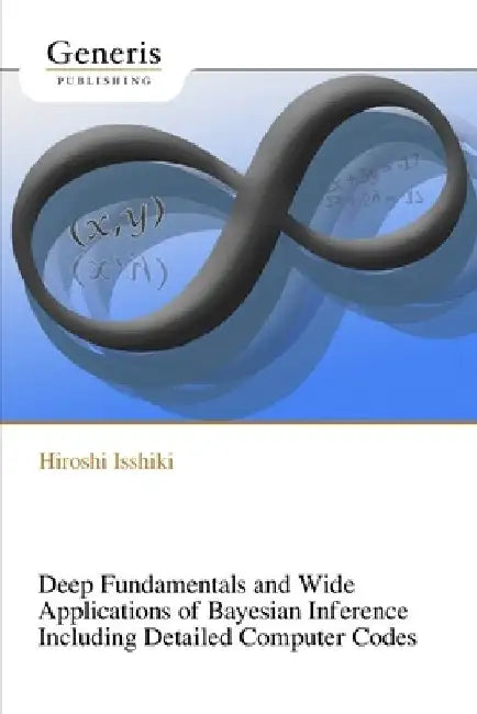 Deep Fundamentals and Wide Applications of Bayesian Inference Including Detailed Computer Codes by Hiroshi Isshiki
