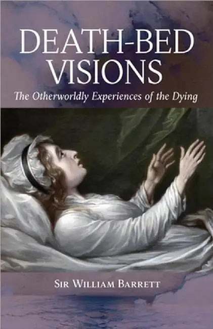 Death-Bed Visions: The Otherworldly Experiences of the Dying by William Barrett