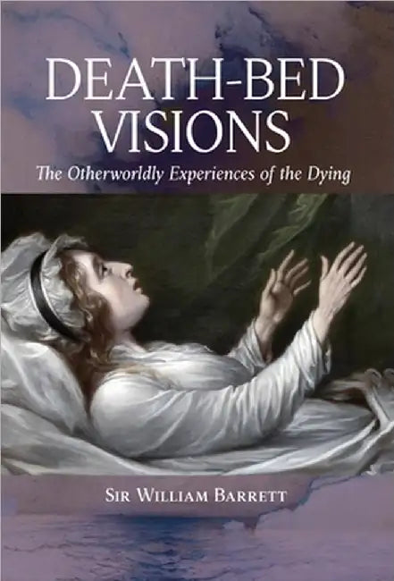 Death-Bed Visions: The Otherworldly Experiences of the Dying by William Barrett