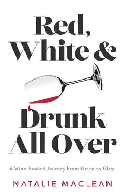 Red, White, and Drunk All Over: A Wine-Soaked Journey from Grape to Glass by Natalie MacLean