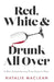 Red, White, and Drunk All Over: A Wine-Soaked Journey from Grape to Glass by Natalie MacLean