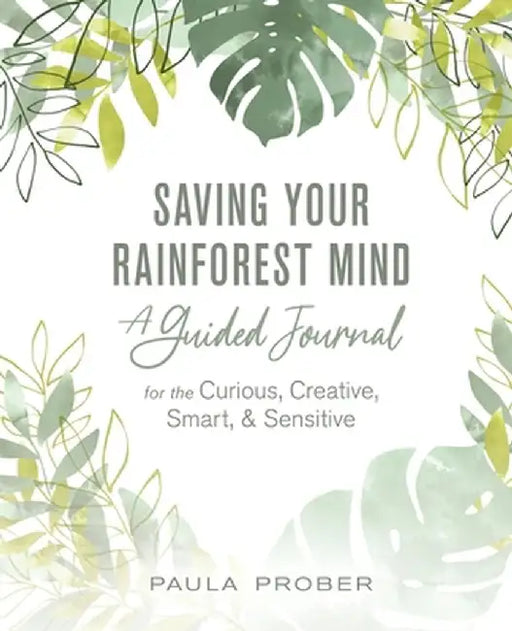 Saving Your Rainforest Mind: A Guided Journal for the Curious, Creative, Smart, & Sensitive by Paula Prober