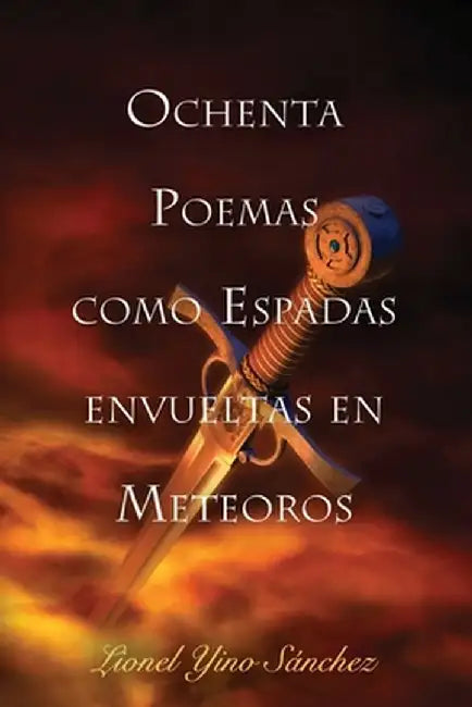 Ochenta Poemas como Espadas envueltas en Meteoros by Lionel Yino Sanchez