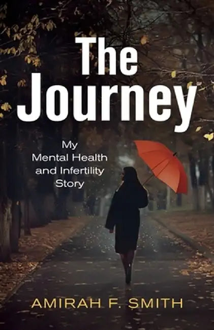 The Journey: My Mental Health and Infertility Story by Amirah F. Smith