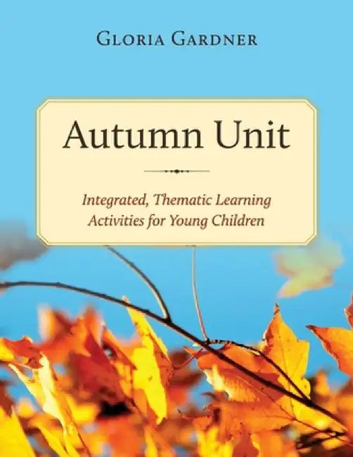 Autumn Unit: Integrated, Thematic Learning Activities for Young Children by Gloria Gardner