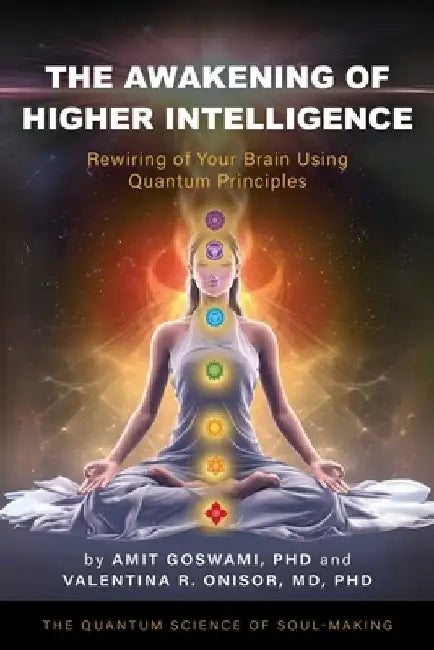 The Awakening of Higher Intelligence: Rewiring Your Brain Using Quantum Principles by Amit Goswami