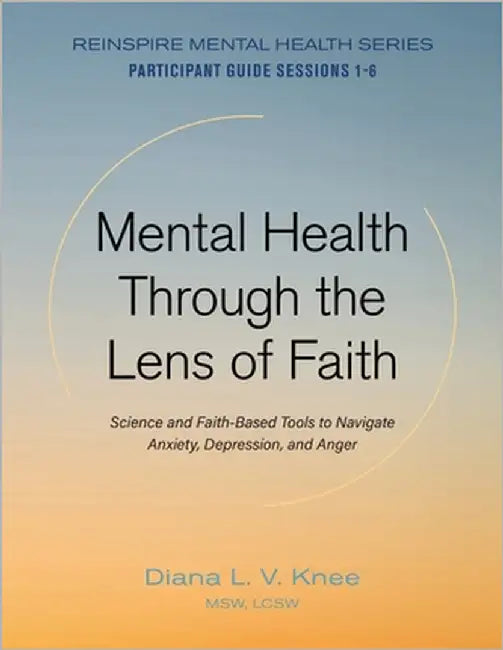 Mental Health Through the Lens of Faith: Science and Faith-Based Tools to Navigate Anxiety, Depression, and Anger by Knee, Diana L. V.