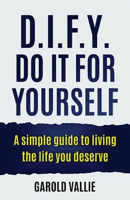 D.I.F.Y. Do It for Yourself: A simple guide to living the life you deserve by Garold Vallie