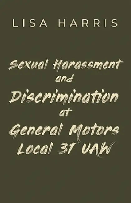 Sexual Harassment and Discrimination at General Motors Local 31 UAW by Lisa Harris