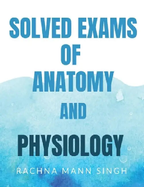 Solved Exams of Anatomy and Physiology by Rachna Maan