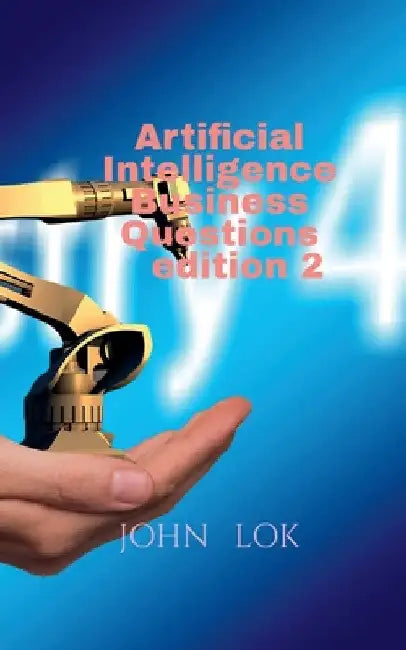 Artificial Intelligence Business Questions edition 2 by John Lok