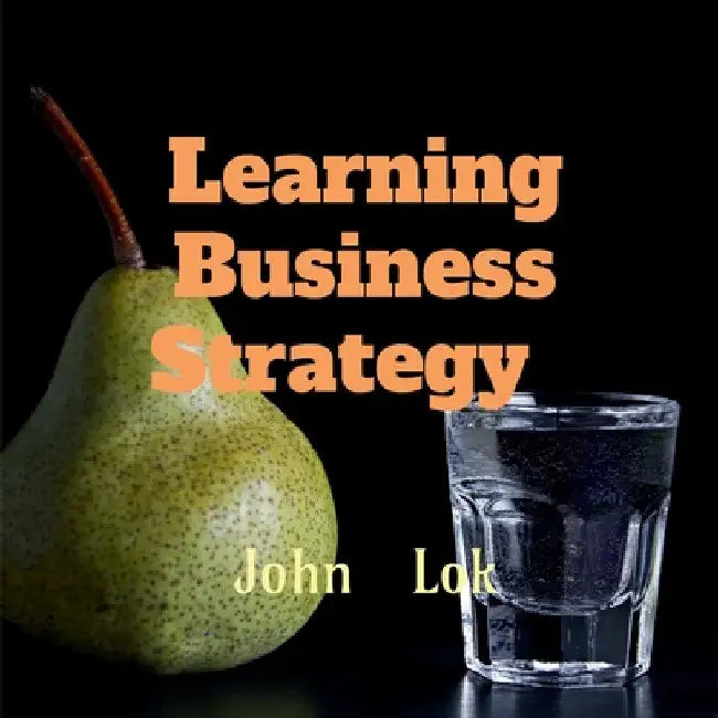 Learning Business Strategy by John Lok