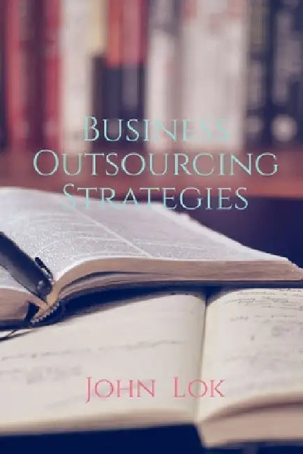 Business Outsourcing Strategies by John Lok