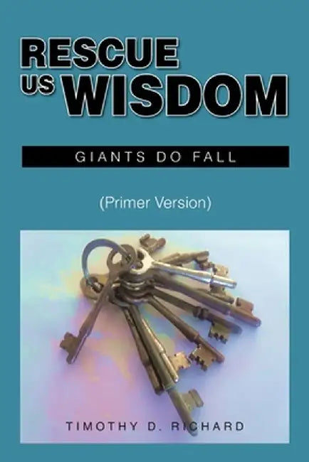 Rescue Us Wisdom: Giants Do Fall: Primer Version by Timothy D. Richard