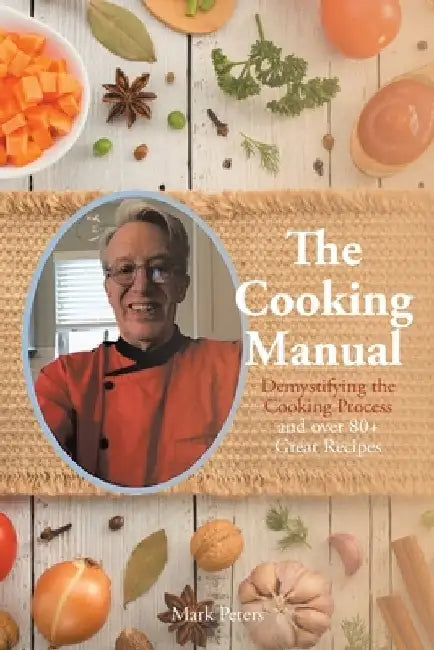 The Cooking Manual: Demystifying the Cooking Process and over 80+ Great Recipes by Mark Peters