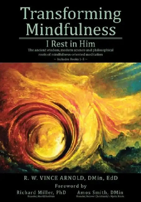 Transforming Mindfulness: I Rest in Him: The ancient wisdom, modern science and philosophical roots of mindfulness-oriented meditation by R. W. Vince Arnold Dmin Edd
