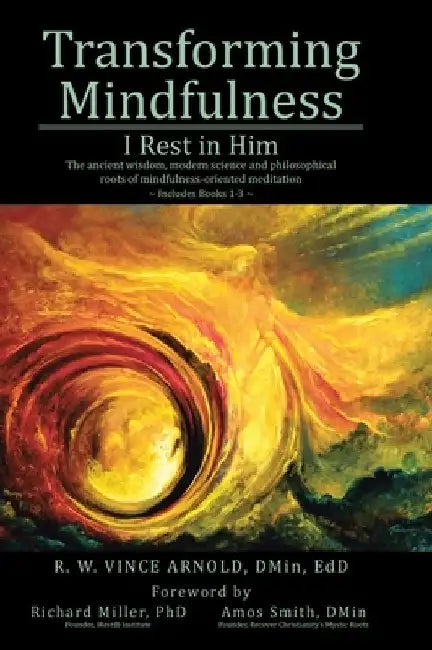 Transforming Mindfulness: I Rest in Him: The ancient wisdom, modern science and philosophical roots of mindfulness-oriented meditation by R. W. Vince Arnold Dmin Edd
