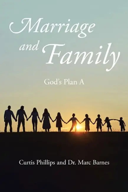 Marriage and Family: God's Plan A by Curtis Phillips
