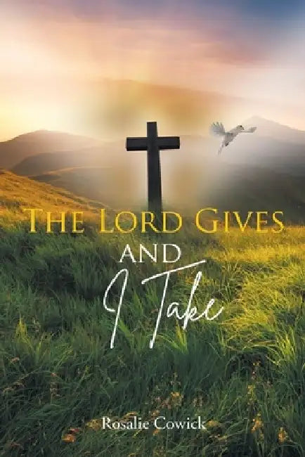 The Lord Gives and I Take by Rosalie Cowick