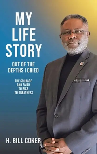 My Life Story: Out of the Depths I Cried: The Courage and Faith to Rise to Greatness by H. Bill Coker