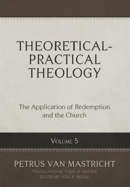 Theoretical-Practical Theology, Volume 5: The Application of Redemption and the Church by Petrus Van Mastricht, Joel R. Beeke, Todd M. Rester