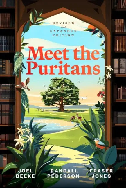 Meet the Puritans: A Guide to Their Lives and Books by Joel R. Beeke, Fraser E. Jones, Randall J. Pederson