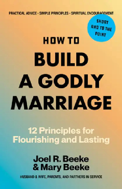 How to Build a Godly Marriage: 12 Principles for Flourishing and Lasting by Joel R. Beeke, Mary Beeke