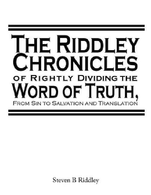 "The Riddley Chronicles: of Rightly Dividing the Word of Truth, From Sin to Salvation and Translation" by Steven Riddley