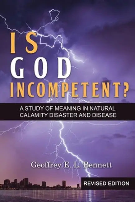 Is God Incompetent?: A Study of Meaning in Natural Calamity Disaster and Disease by Geoffrey E. L. Bennett