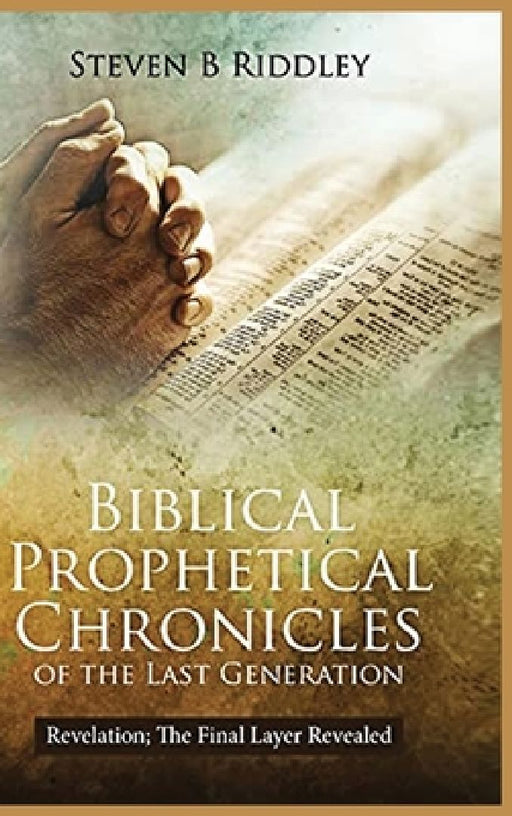 Biblical Prophetical Chronicles of the Last Generation "Revelation: The Final Layer Revealed" by Steven Riddley