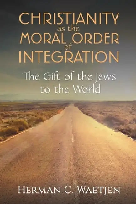 Christianity as the Moral Order of Integration by Herman C. Waetjen