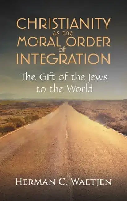 Christianity as the Moral Order of Integration by Herman C. Waetjen
