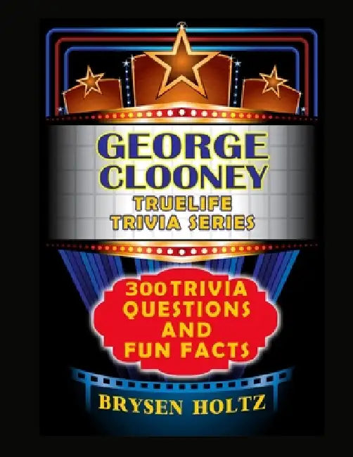 Truelife Trivia George Clooney: 300 Trivia Questions and Fun Facts by Brysen Holtz