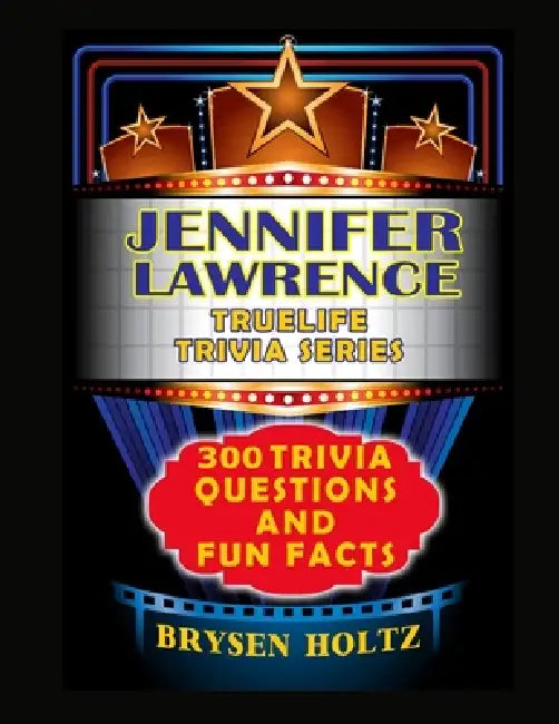 Truelife Trivia Jennifer Lawrence: 300 Trivia Questions and Fun Facts by Brysen Holtz