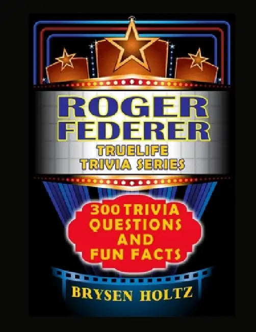 Truelife Trivia Roger Federer: 300 Trivia Questions and Fun Facts by Brysen Holtz