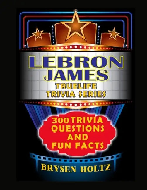 Truelife Trivia LeBron James: 300 Trivia Questions and Fun Facts by Brysen Holtz