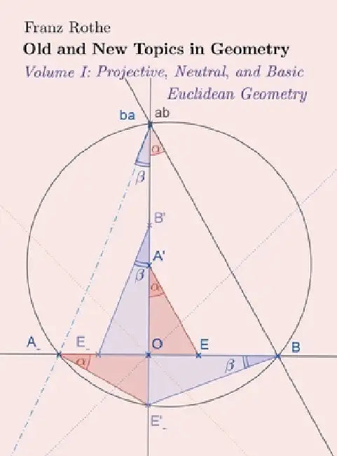 Old and New Topics in Geometry: Volume I: Projective, Neutral and Basic Euclidean Geometry by Franz Rothe