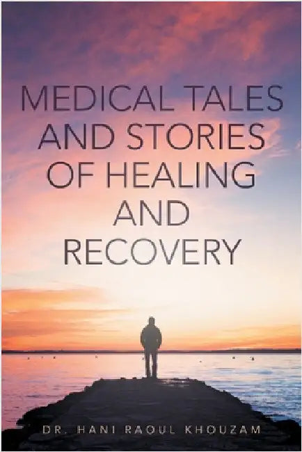 Medical Tales and Stories of Healing and Recovery by Hani Raoul Khouzam