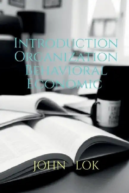 Introduction Organization Behavioral Economic by John Lok