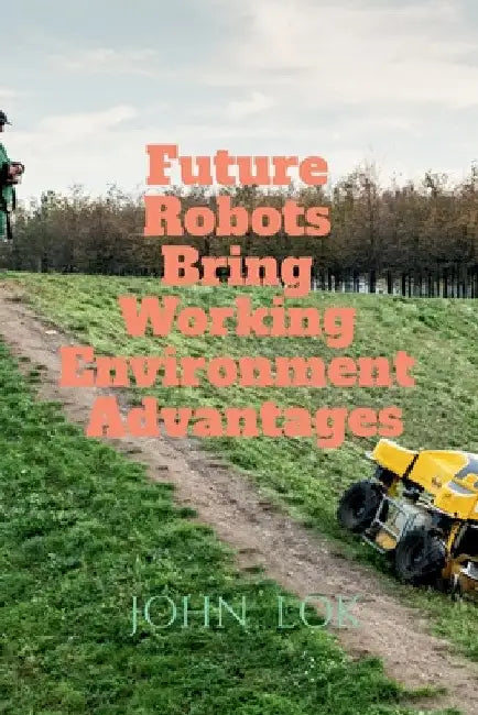 Future Robots Bring Working Environment Advantages by John Lok