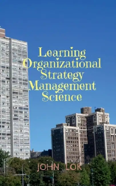 Learning Organizational Strategy Management Science by John Lok