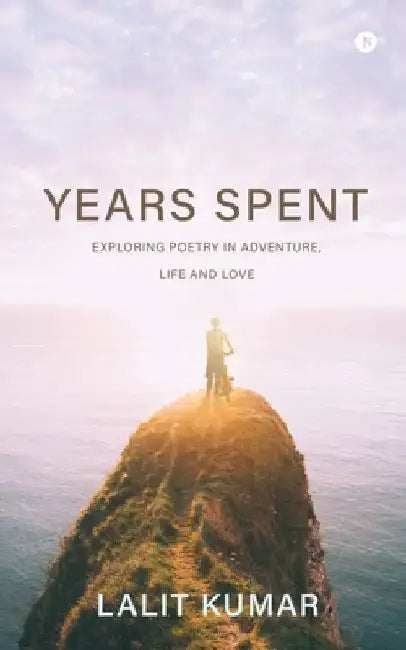 Years Spent: Exploring Poetry in Adventure, Life and Love by Lalit Kumar