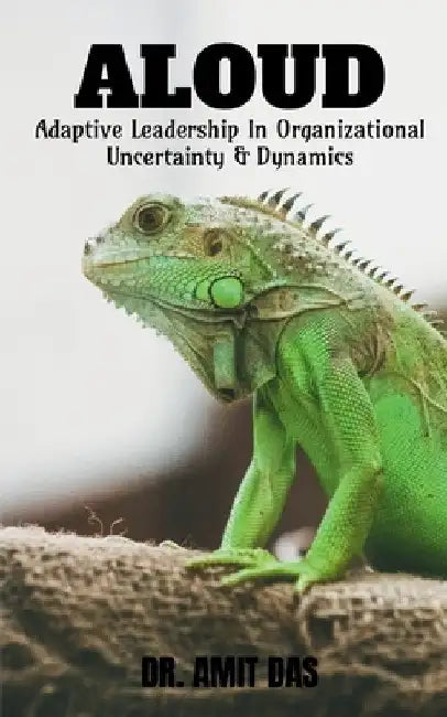 Adaptive Leadership In Organizational Uncertainty & Dynamics by Amit Das